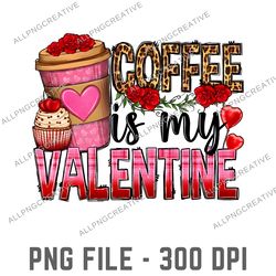 Coffee Is My Valentine Drinks, Valentine Sublimation PNG Design,Valentine Coffee,Heart,Valentine's Day,Digital Download