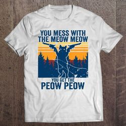 cat you mess with the meow meow you get the peow peow t-shirt
