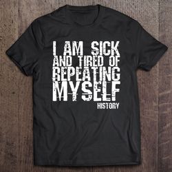 I Am Sick And Tired Of Repeating Myself History Unisex T-shirt