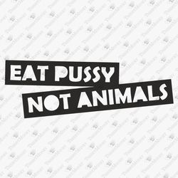 Eat Pussy Not Animals Rights Vegan Vegetarian Plant Based Powered By Plants SVG Cut File