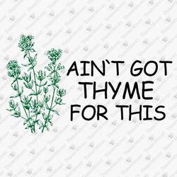 Ain't Got Thyme For This Humorous Quote T-Shirt Graphic SVG Cut File