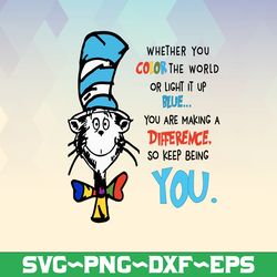 Whether you color the world or light it up blue...You are making a difference so keep being you svg dr.seus svg,png dxf