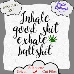 Inhale good shit exhale bullshit svg, Inhale the good shit, exhale the bullshit svg File, Cannabis PNG File, Weed SVG, M