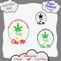 You Aint Never Had a Friend Like Me svg, Weed SVG, Cannabis Svg, 420 Svg, Legalize Svg, Pot Svg, Pot Leaf Svg, Weed Quot
