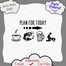 plan for today svg, fishing funny svg, dad funny shirt svg, fishing svg, beer svg, caffee svg, funny quotes svg, funny