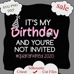 its my birthday and youre not invited, quarantined svg, funny happy birthday design, july birthday silhouette, august