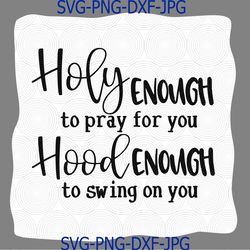 holy enough to pray for you hood enough to swing on you svg, holy enough svg, pray for you svg, enough to swing svg, dxf