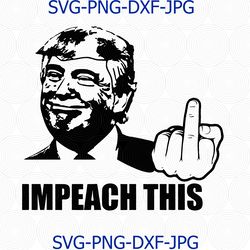 donald trump svg, impeach this, donald trump svg, trump middle finger svg, cutting file cricut download