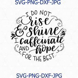 I Do Not Rise And Shine, I Caffeinate And Hope For The Best, Coffee SVG, Rise And Shine svg, Caffeinate svg, Morning svg