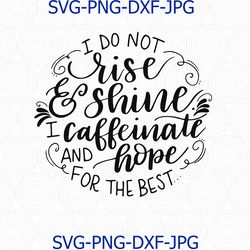 i do not rise and shine, i caffeinate and hope for the best, coffee svg, rise and shine svg, caffeinate svg, morning svg