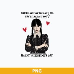 you're going to make me say it aren't you happy valentine png, wednesday valentine png