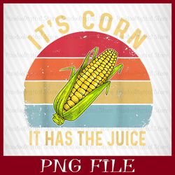IT'S CORN ! IT HAS THE JUICE, It's corn PNG, CORN PNG, Funny Corn Meme PNG, Sublimation