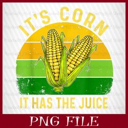 IT'S CORN ! IT HAS THE JUICE, It's corn PNG, CORN PNG, Funny Corn Meme PNG, Sublimation