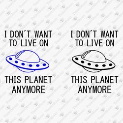I Don't Want To Live On This Planet Anymore Humorous Sarcastic Saying SVG Cut File