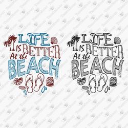 Life Is Better At The Beach Summer Vacation Beach Life SVG Cut File