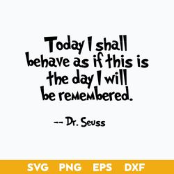 Today I Shall Behave As If This Is The Day I Will Be Remambered Svg, Dr.Seuss Quotes Svg