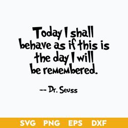 today i shall behave as if this is the day i will be remambered svg, dr.seuss quotes svg