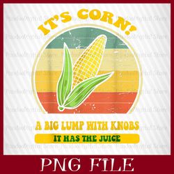 it's corn, it has the juice, a big lump with knobs, it's corn png, corn png, funny corn meme png, sublimation