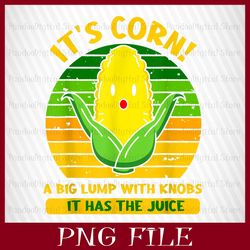 it's corn, it has the juice, a big lump with knobs, it's corn png, corn png, funny corn meme png, sublimation