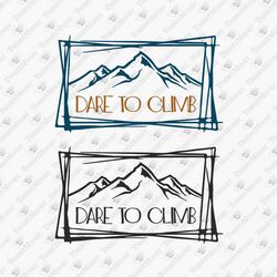 Dare To Climb Inspirational Adventure Climbing SVG Cut File