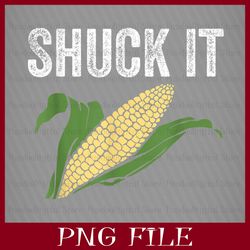 shuck it png, shuck it corn, it's corn, it has the juice, it's corn png, corn png, funny corn meme png, sublimation