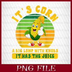 IT'S CORN, IT HAS THE JUICE, A BIG LUMP WITH KNOBS, IT'S CORN PNG, CORN PNG, Funny Corn Meme PNG, Sublimation