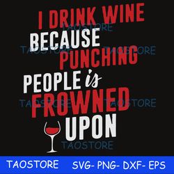 I drink wine because punching people is frowned upon svg