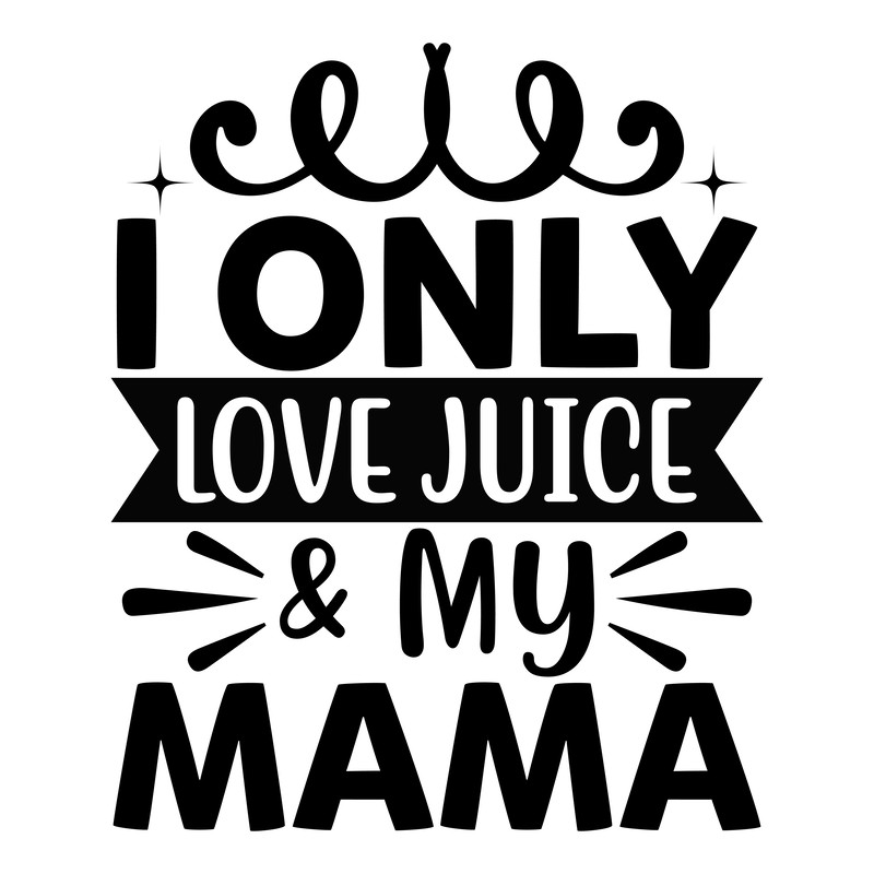 I only love juice & my mama-01.png