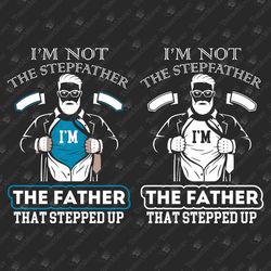 I'm Not The Stepfather I'm The Father That Stepped Up Bonus Dad SVG Cut File