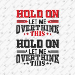Hold On Let Me Overthink This Funny Sarcastic Humorous Quote Vinyl Cricut SVG Cut File