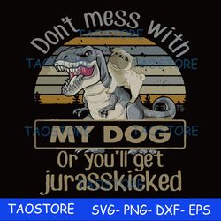 Dont mess with my dog or you'll get jurasskicked svg