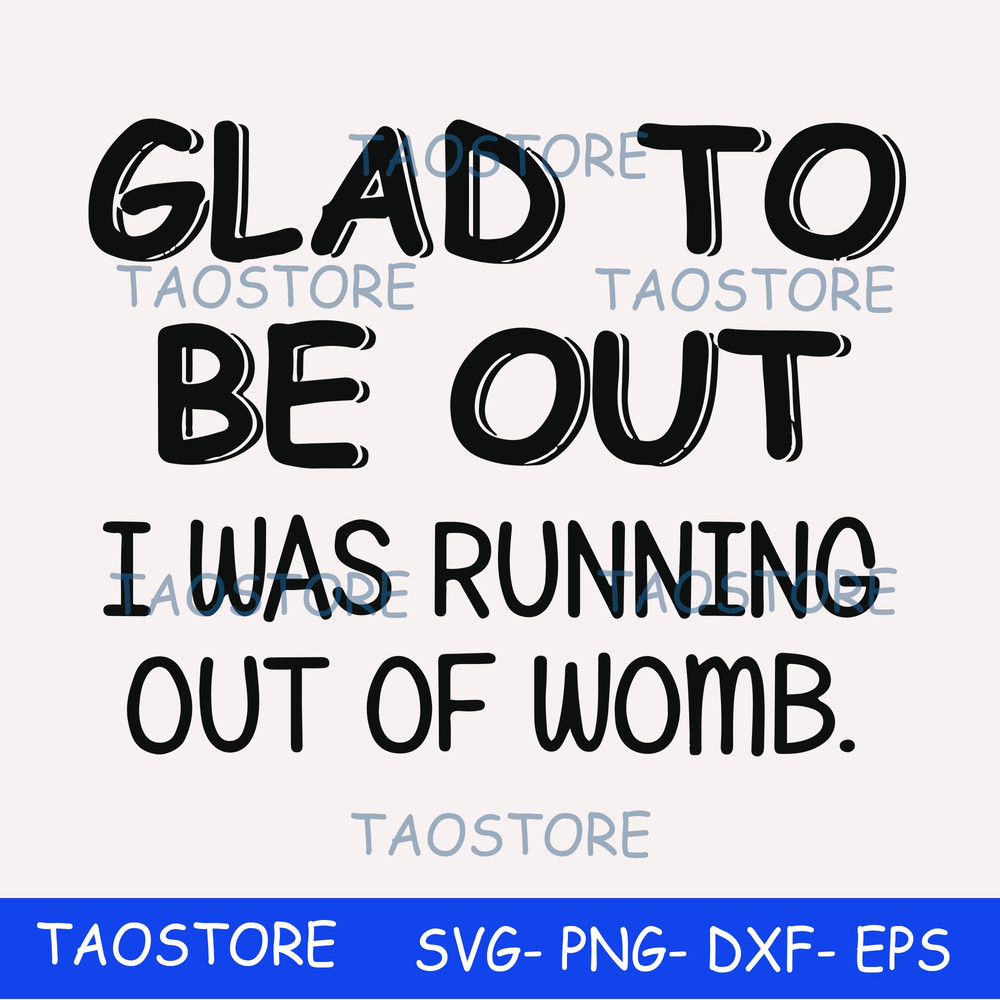 Glad to be out I was running out of womb svg.jpg