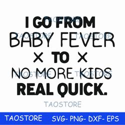 I go from baby fever to no more kids real quick svg 669