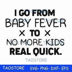 i go from baby fever to no more kids real quick svg 669