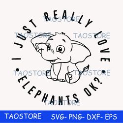 I just really love elephants ok svg