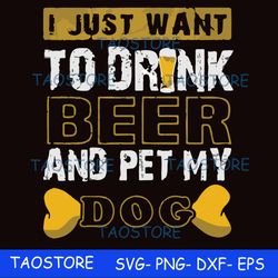 I just want to drink beer and pet my dog svg