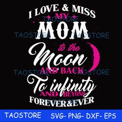 I love and miss my mom to the moon and back to infinity and beyond forever and ever svg