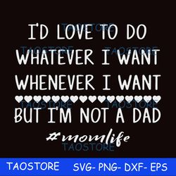id love to do whatever i want whenever i want but im not a dad svg