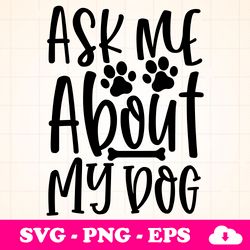 Ask Me About My Dog Svg, SVG Designs, Cut File Cricut, Silhouette, Shirt SVG, shirt design