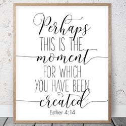 Perhaps This Is The Moment For Which You Have Been Created, Esther 4:14, Bible Verse Printable Art, Scripture Christian