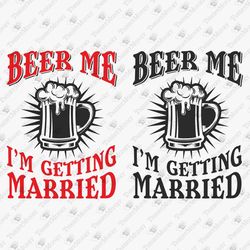 Beer Me I'm Getting Married Bachelor Bachelorette Party Bridal Party SVG Cut File