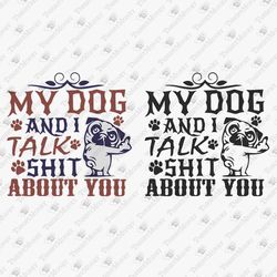 My Dog And I Talk Shit About You Dog Dad Mom Fur Mama SVG Cut File