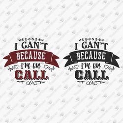 I Can't Because I'm On Call Nurse Life RN Nurse Medical Doctor SVG Cut File T-shirt Sublimation PNG