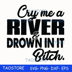 Cry me a river drown in it bitch svg