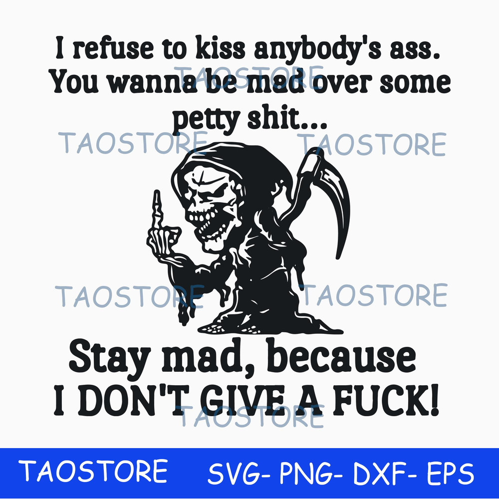 I refuse to kiss anybodys ass stay mad because I dont give a fuck svg.jpg