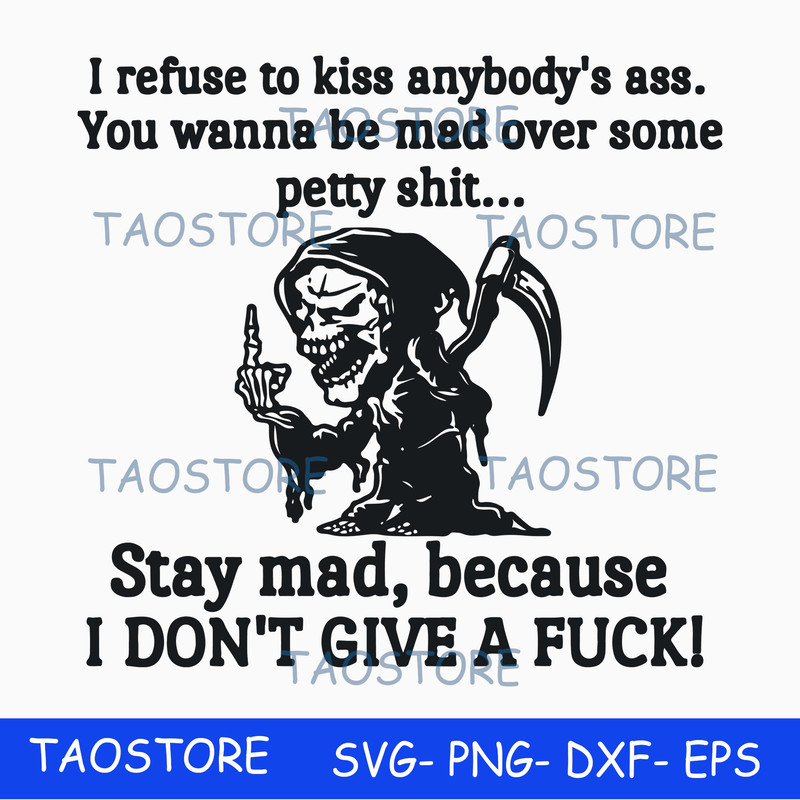 I refuse to kiss anybodys ass stay mad because I dont give a fuck svg.jpg