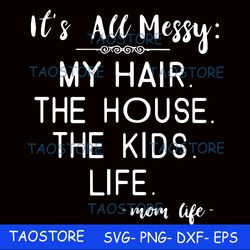 its all messy my hair the house the kids life svg