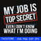 My job is top secret even I don't know what I'm doing svg.jpg