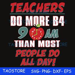 Teachers do more B4 9AM than most people do all day svg 925