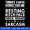 Things I have going for me resting bitch face thick thighs sarcasm svg.jpg